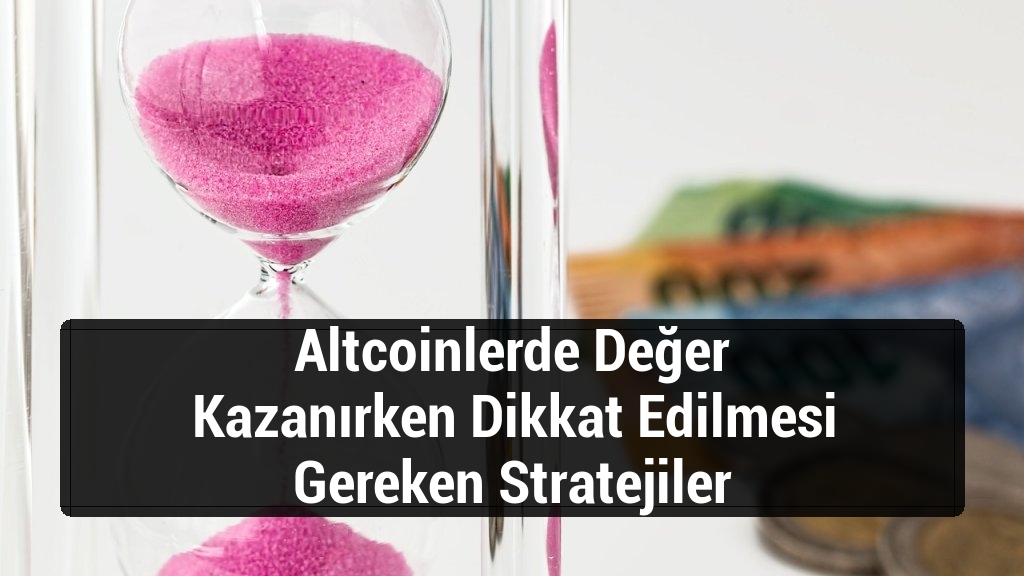 Altcoinlerde Değer Kazanırken Dikkat Edilmesi Gereken Stratejiler