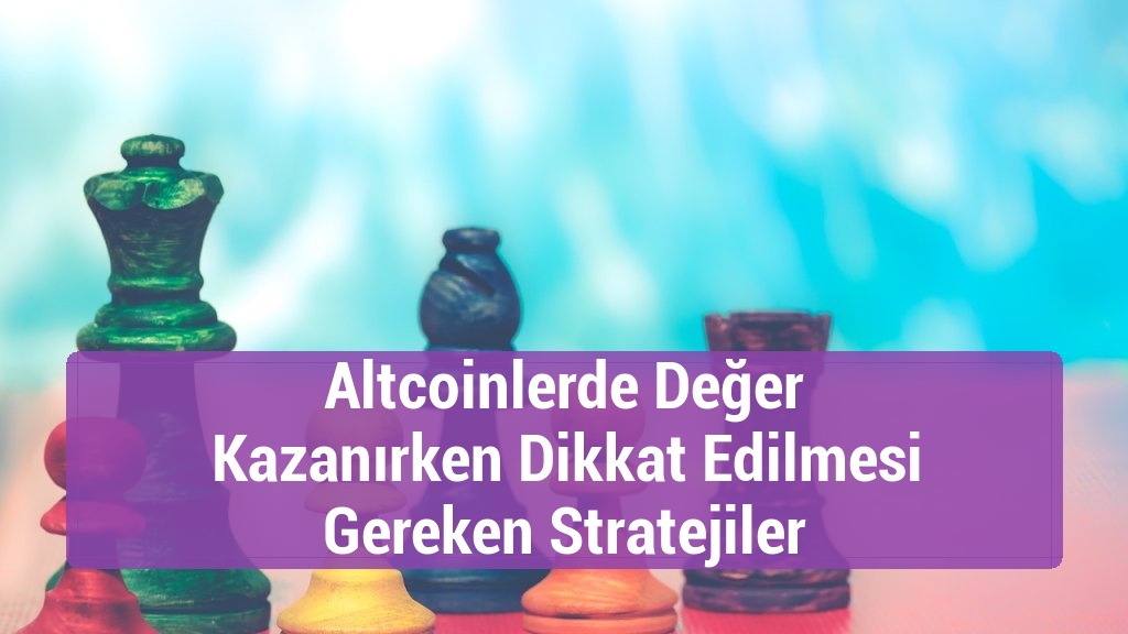 Altcoinlerde Değer Kazanırken Dikkat Edilmesi Gereken Stratejiler