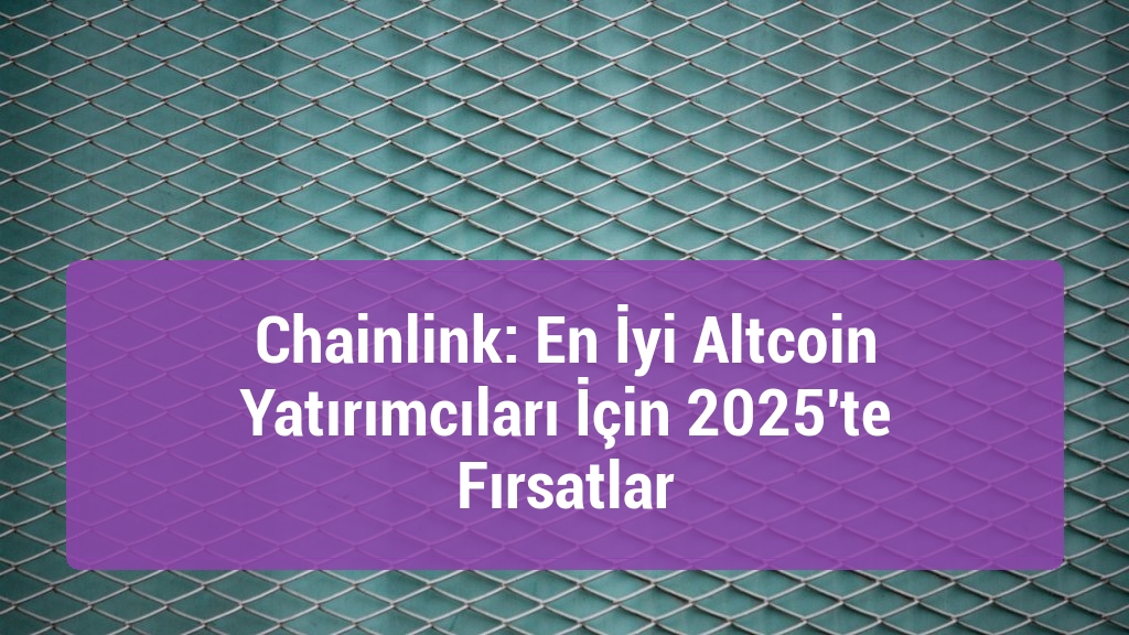 Chainlink: En İyi Altcoin Yatırımcıları İçin 2025'te Fırsatlar