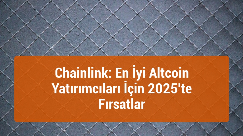 Chainlink: En İyi Altcoin Yatırımcıları İçin 2025'te Fırsatlar
