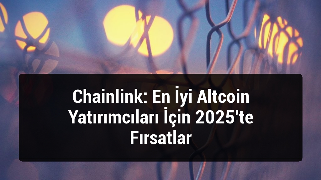 Chainlink: En İyi Altcoin Yatırımcıları İçin 2025'te Fırsatlar