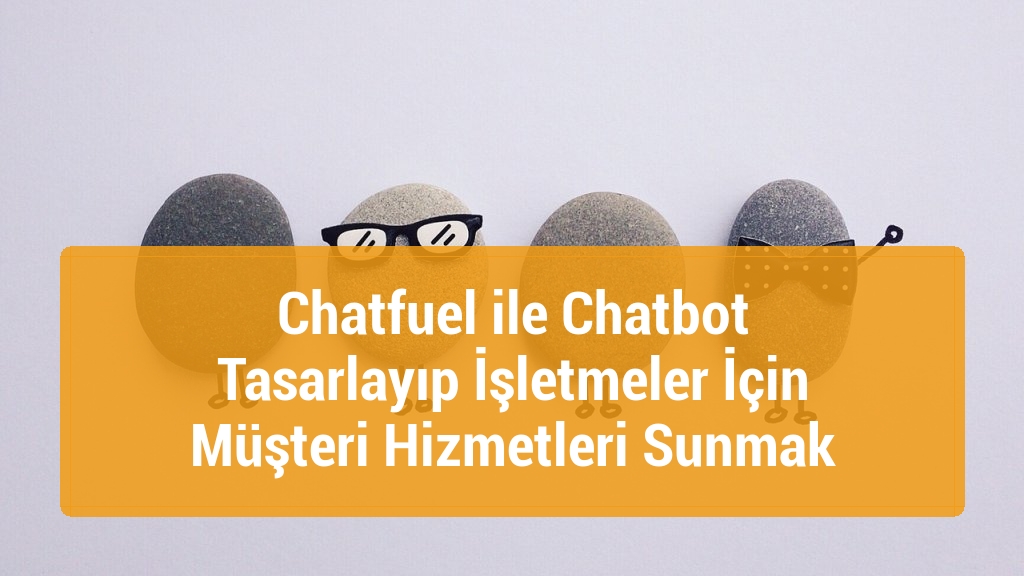Chatfuel ile Chatbot Tasarlayıp İşletmeler İçin Müşteri Hizmetleri Sunmak