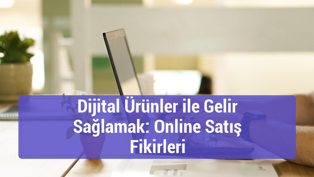 Dijital Ürünler ile Gelir Sağlamak: Online Satış Fikirleri