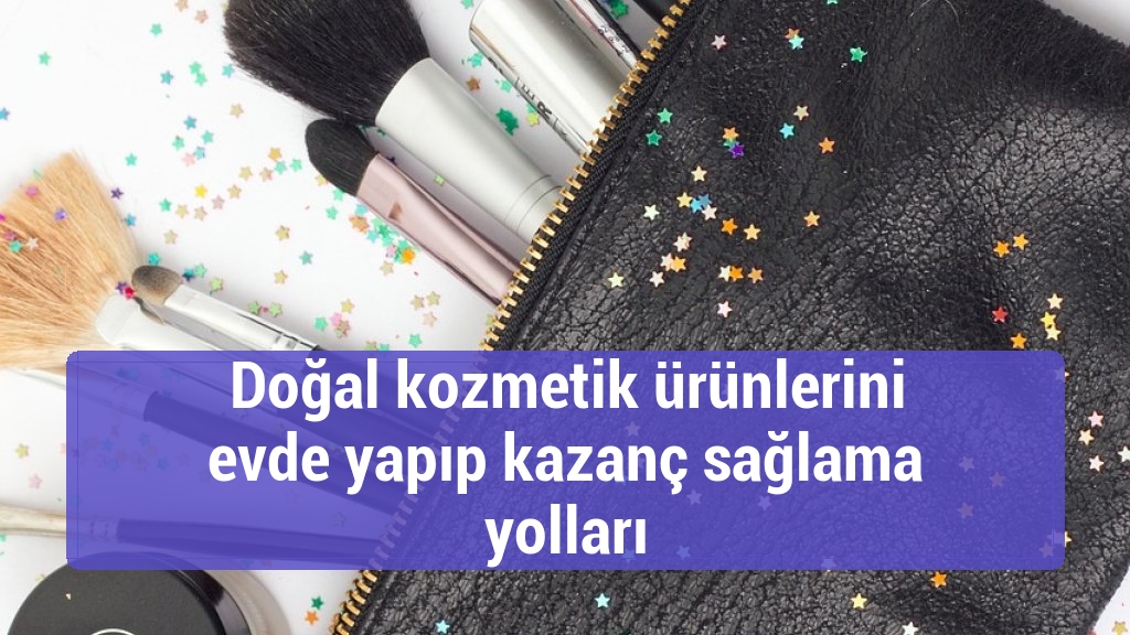 Doğal kozmetik ürünlerini evde yapıp kazanç sağlama yolları