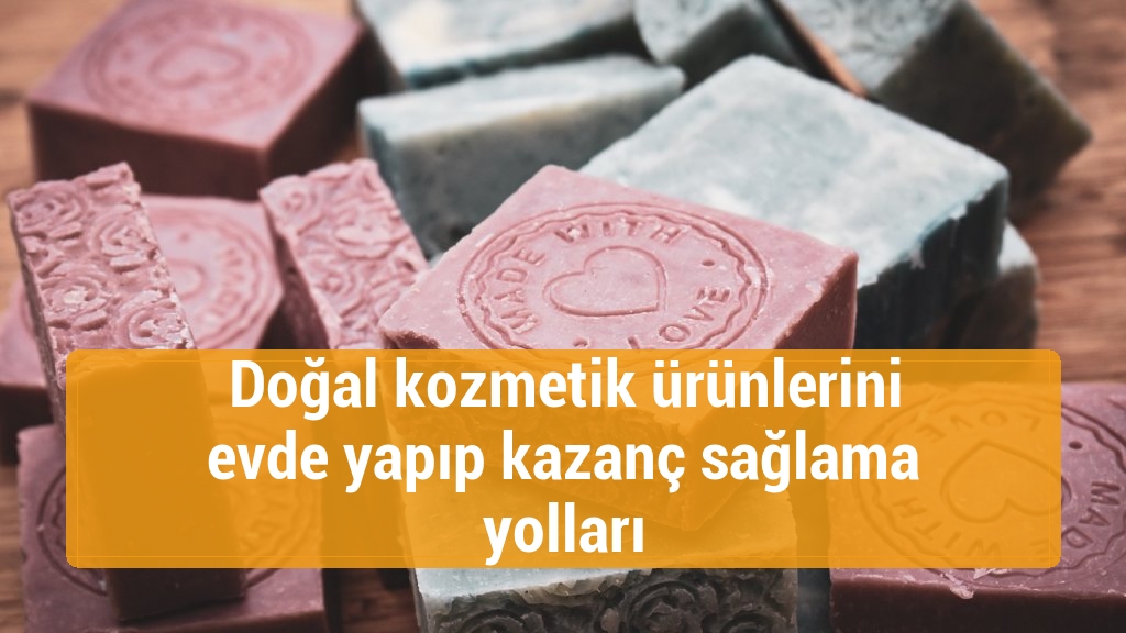 Doğal kozmetik ürünlerini evde yapıp kazanç sağlama yolları