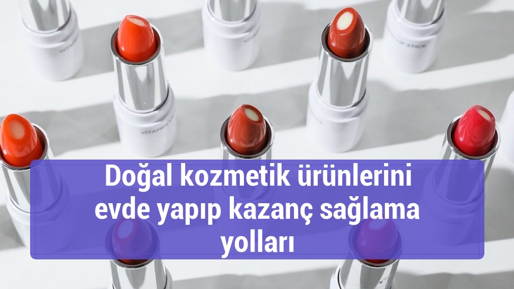 Doğal kozmetik ürünlerini evde yapıp kazanç sağlama yolları
