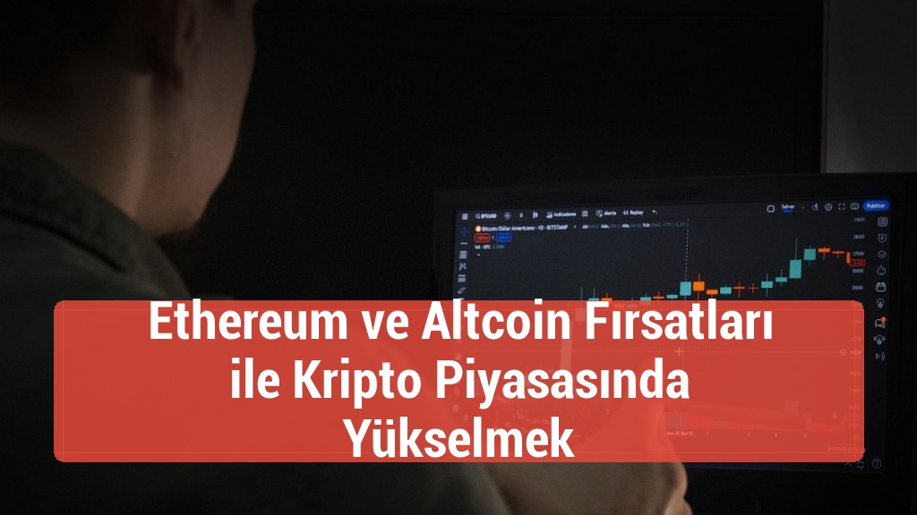Ethereum ve Altcoin Fırsatları ile Kripto Piyasasında Yükselmek