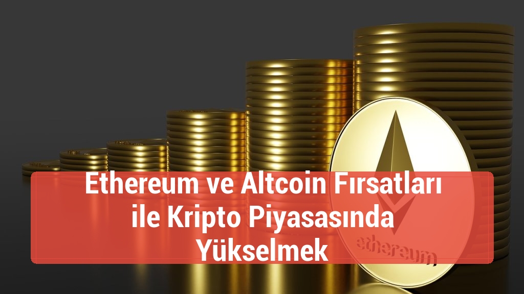 Ethereum ve Altcoin Fırsatları ile Kripto Piyasasında Yükselmek