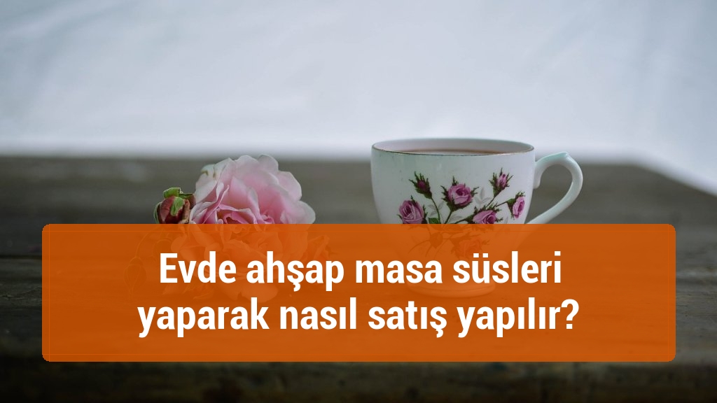 Evde ahşap masa süsleri yaparak nasıl satış yapılır?