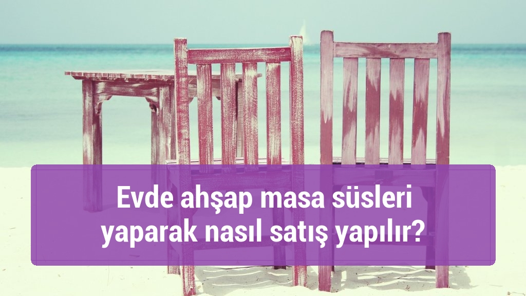 Evde ahşap masa süsleri yaparak nasıl satış yapılır?