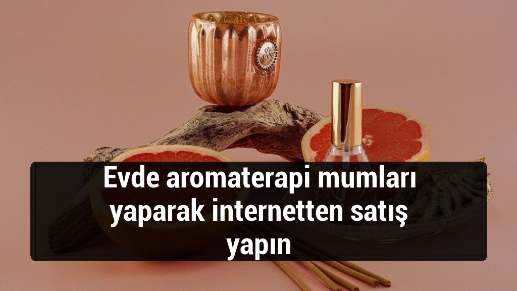 Evde aromaterapi mumları yaparak internetten satış yapın