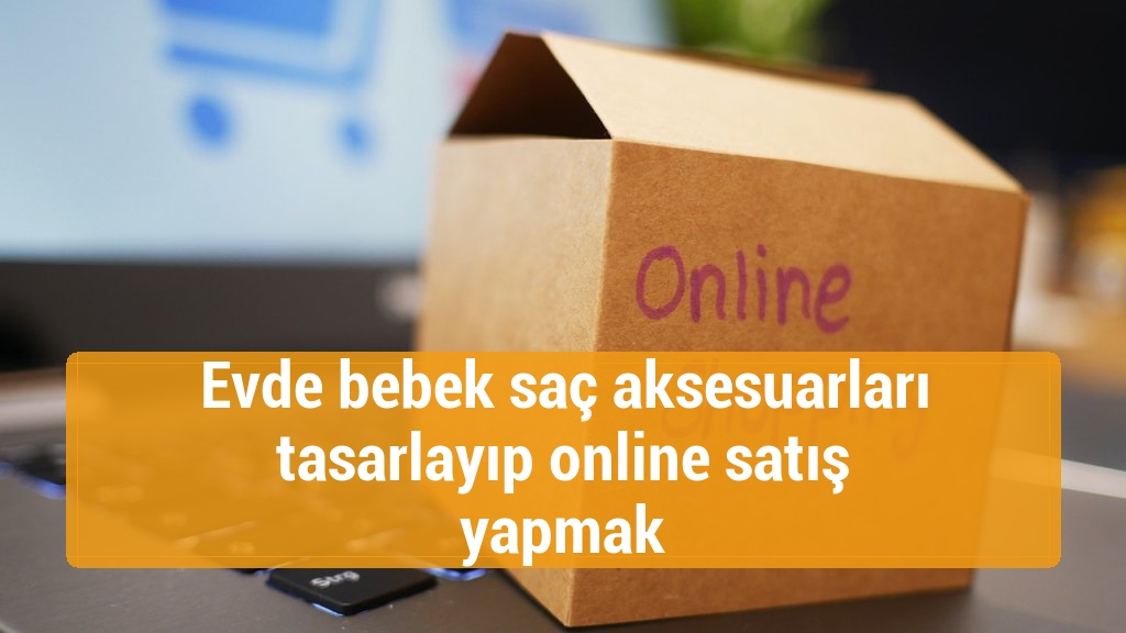 Evde bebek saç aksesuarları tasarlayıp online satış yapmak