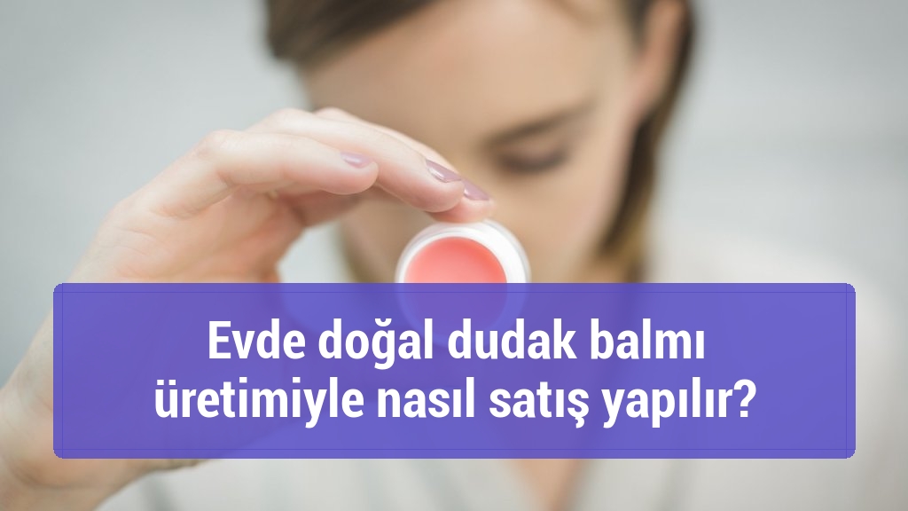 Evde doğal dudak balmı &uuml;retimiyle nasıl satış yapılır?