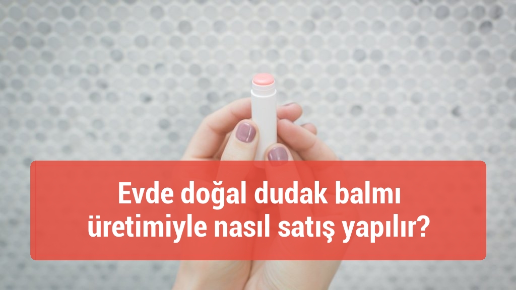 Evde doğal dudak balmı &uuml;retimiyle nasıl satış yapılır?