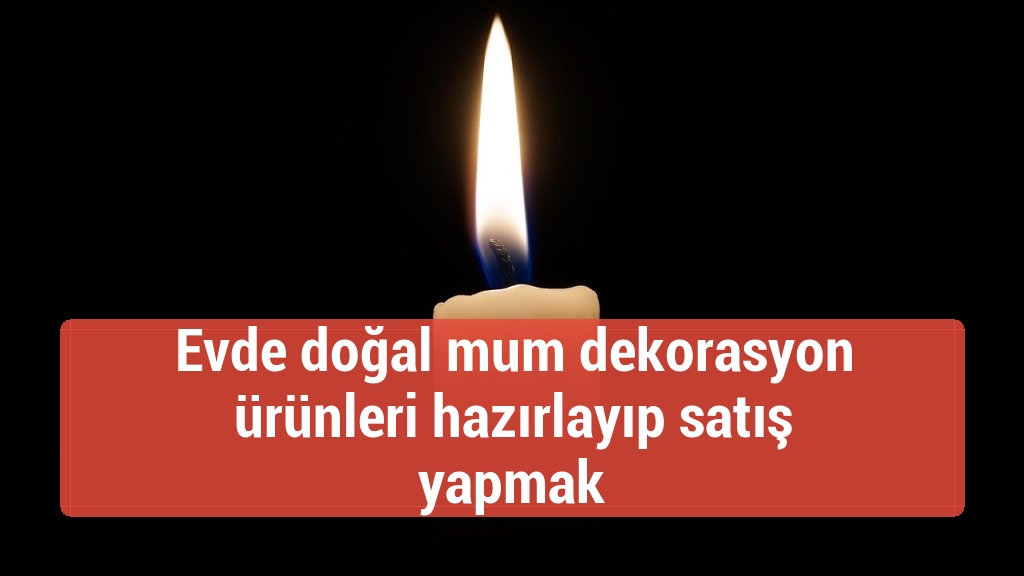Evde doğal mum dekorasyon ürünleri hazırlayıp satış yapmak