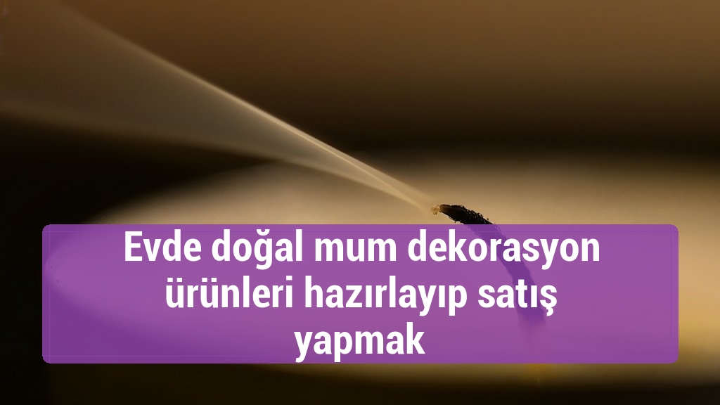 Evde doğal mum dekorasyon ürünleri hazırlayıp satış yapmak
