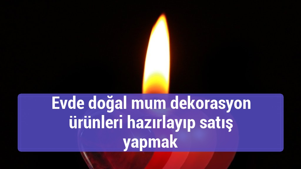 Evde doğal mum dekorasyon ürünleri hazırlayıp satış yapmak