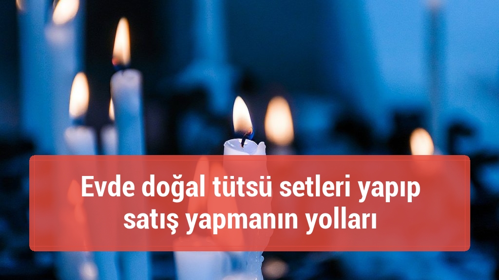 Evde doğal tütsü setleri yapıp satış yapmanın yolları