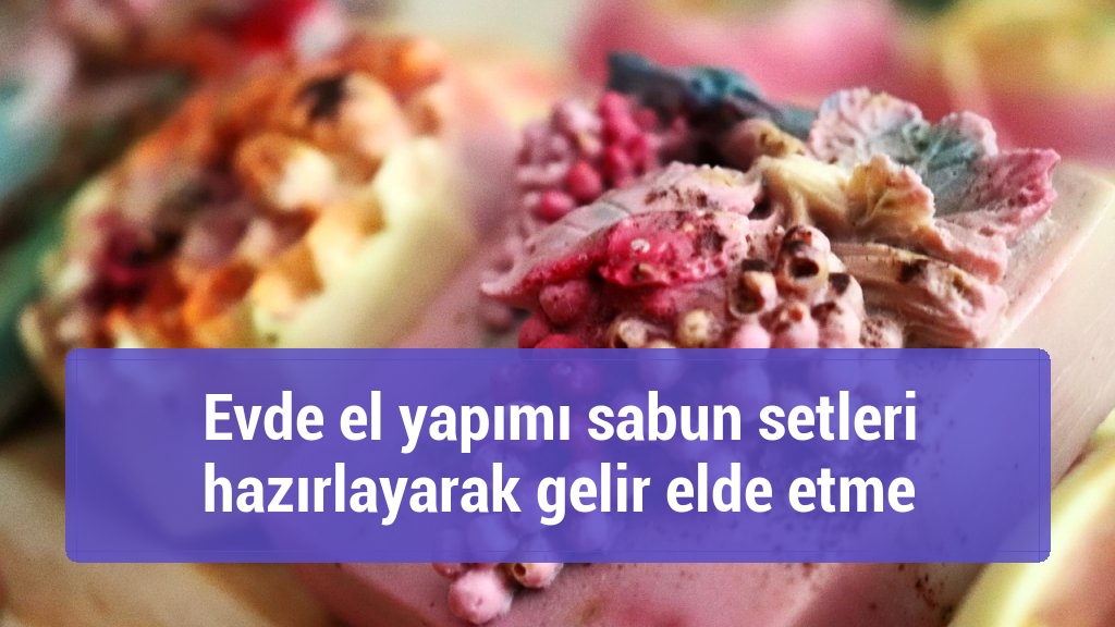 Evde el yapımı sabun setleri hazırlayarak gelir elde etme