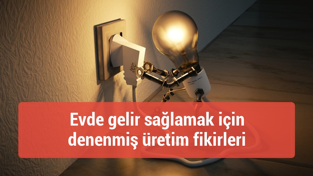 Evde gelir sağlamak için denenmiş üretim fikirleri