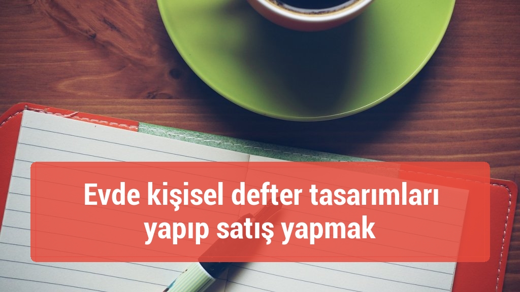 Evde kişisel defter tasarımları yapıp satış yapmak