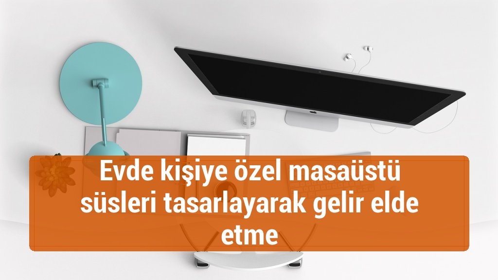 Evde kişiye özel masaüstü süsleri tasarlayarak gelir elde etme