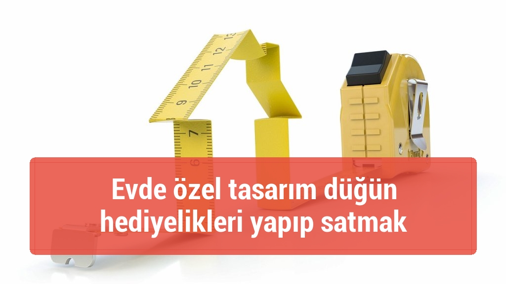 Evde özel tasarım düğün hediyelikleri yapıp satmak