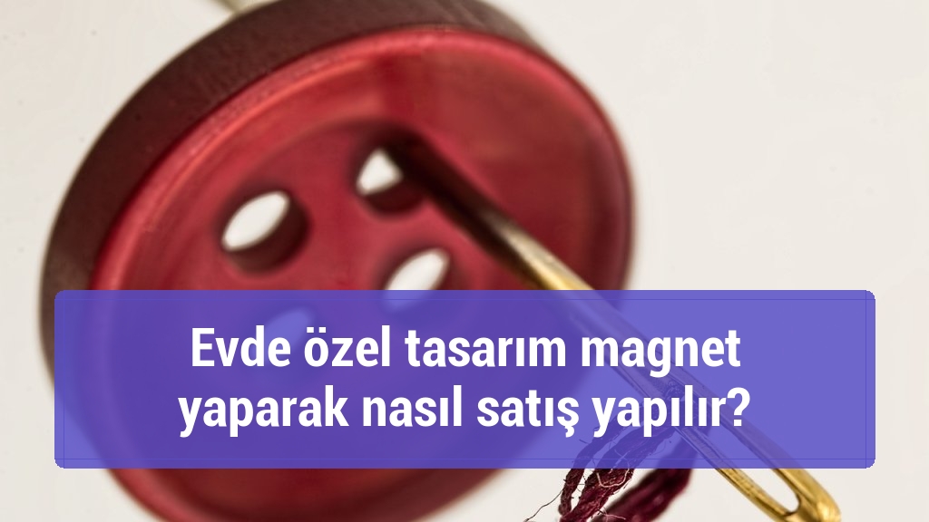 Evde özel tasarım magnet yaparak nasıl satış yapılır?