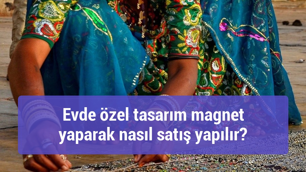 Evde özel tasarım magnet yaparak nasıl satış yapılır?