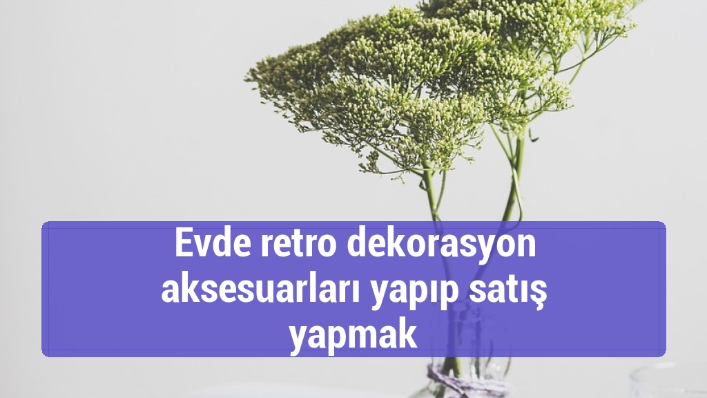 Evde retro dekorasyon aksesuarları yapıp satış yapmak