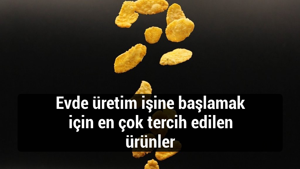 Evde üretim işine başlamak için en çok tercih edilen ürünler