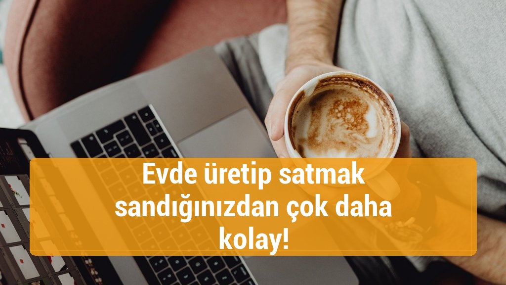 Evde üretip satmak sandığınızdan çok daha kolay!