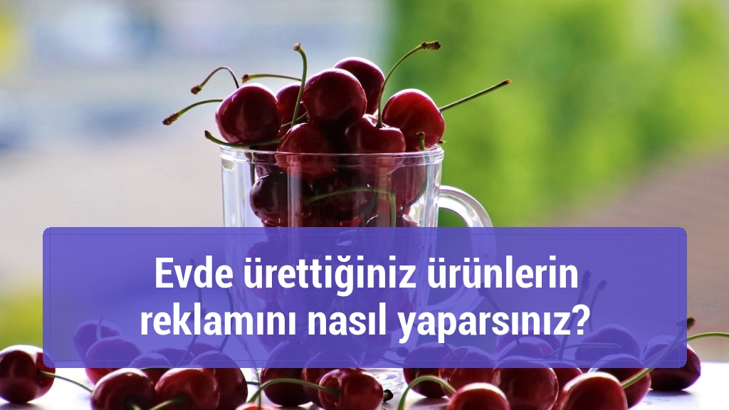 Evde ürettiğiniz ürünlerin reklamını nasıl yaparsınız?