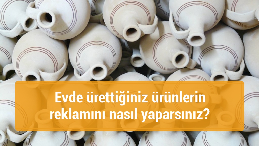 Evde ürettiğiniz ürünlerin reklamını nasıl yaparsınız?