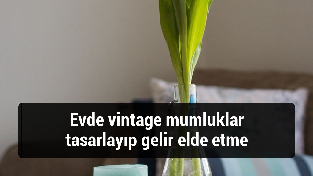 Evde vintage mumluklar tasarlayıp gelir elde etme