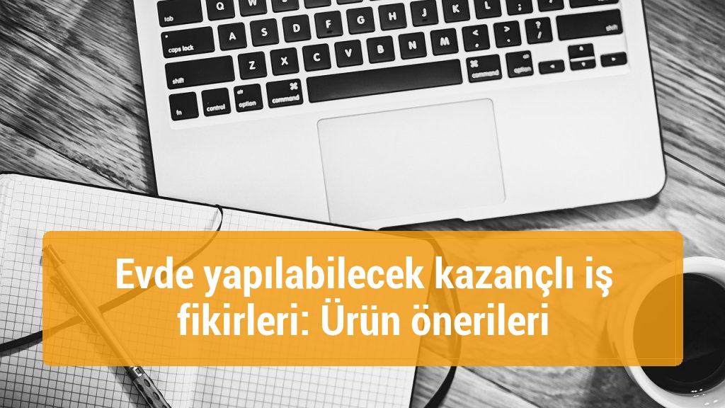 Evde yapılabilecek kazançlı iş fikirleri: Ürün önerileri