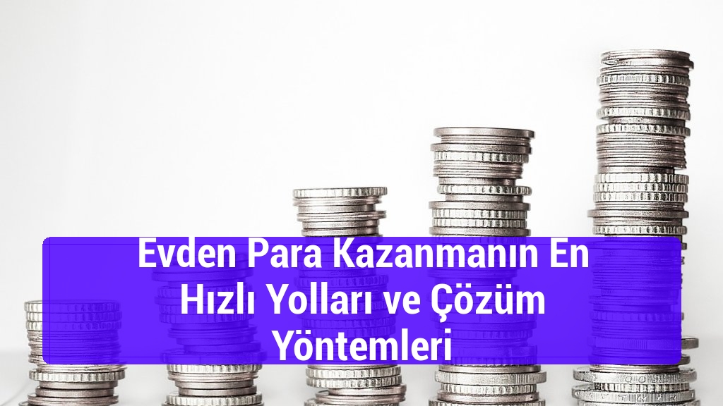 Evden Para Kazanmanın En Hızlı Yolları ve Çözüm Yöntemleri