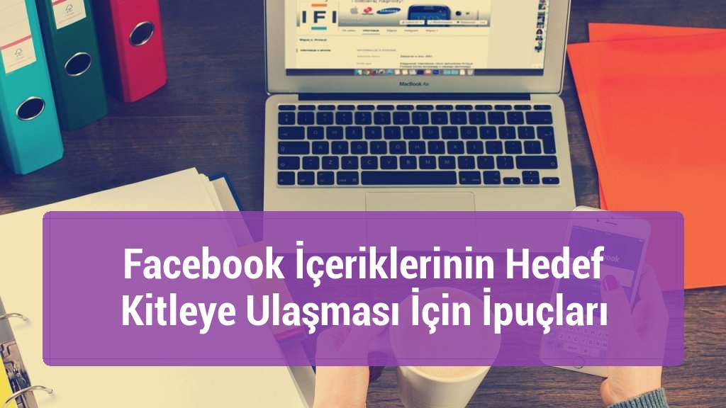 Facebook İçeriklerinin Hedef Kitleye Ulaşması İçin İpuçları
