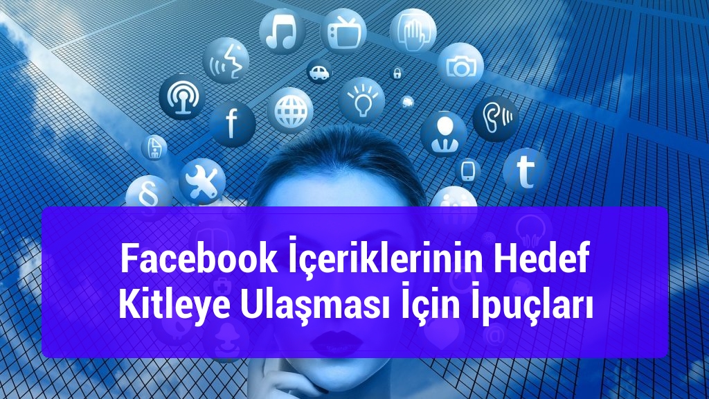 Facebook İçeriklerinin Hedef Kitleye Ulaşması İçin İpuçları