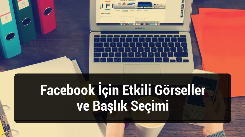 Facebook İçin Etkili Görseller ve Başlık Seçimi