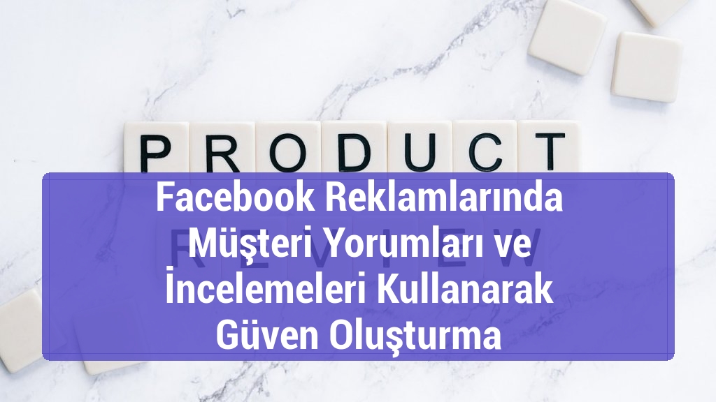 Facebook Reklamlarında Müşteri Yorumları ve İncelemeleri Kullanarak Güven Oluşturma