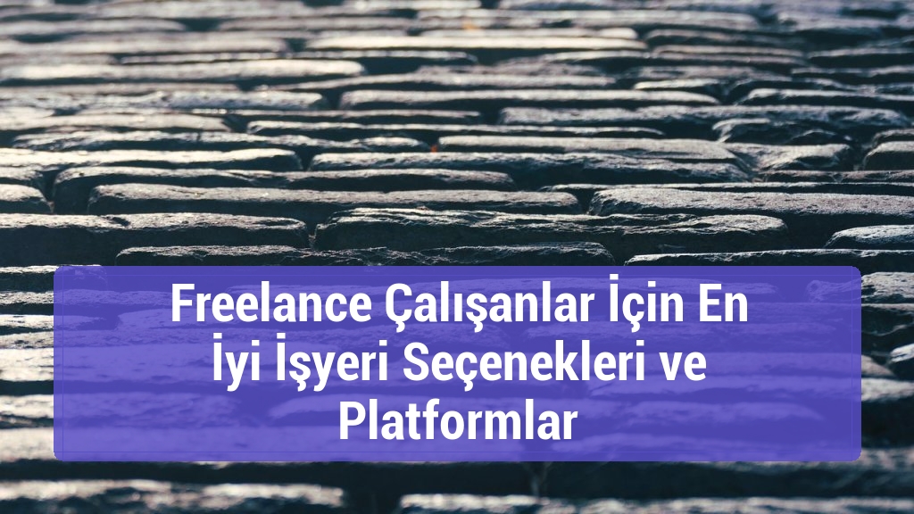 Freelance Çalışanlar İçin En İyi İşyeri Seçenekleri ve Platformlar