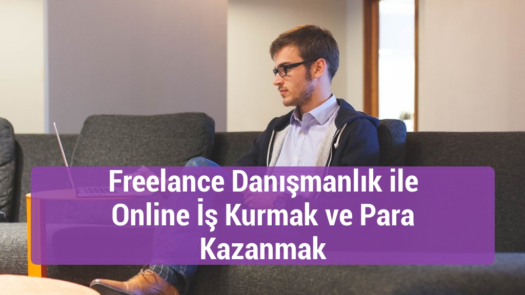 Freelance Danışmanlık ile Online İş Kurmak ve Para Kazanmak