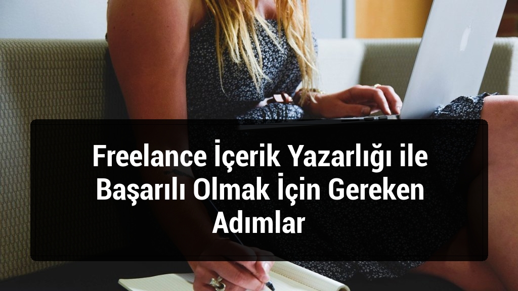 Freelance İçerik Yazarlığı ile Başarılı Olmak İçin Gereken Adımlar