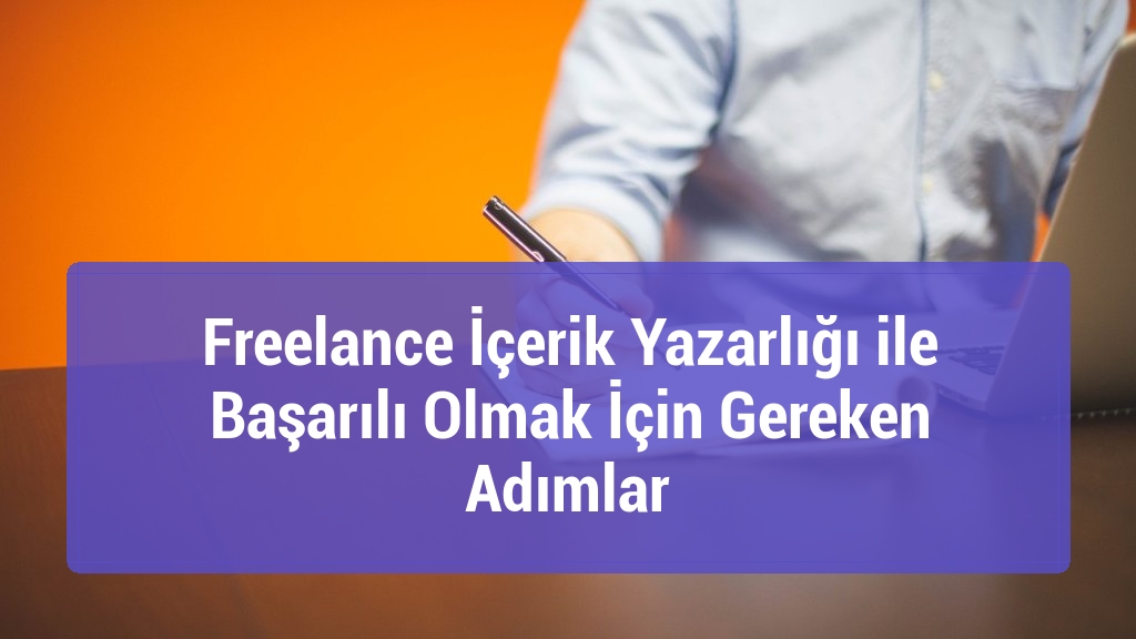 Freelance İçerik Yazarlığı ile Başarılı Olmak İçin Gereken Adımlar