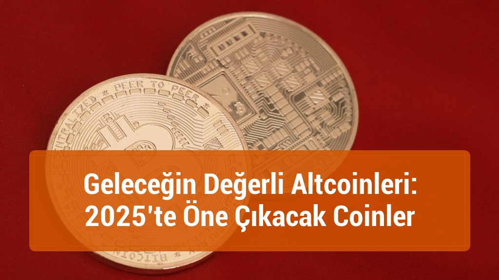 Geleceğin Değerli Altcoinleri: 2025’te Öne Çıkacak Coinler