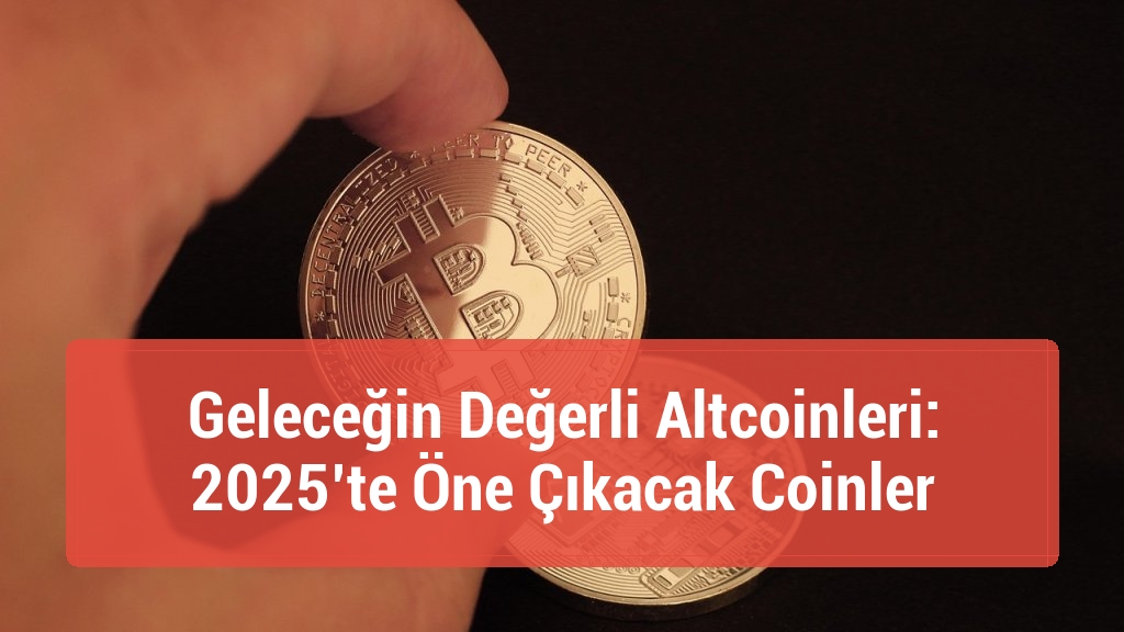 Geleceğin Değerli Altcoinleri: 2025’te Öne Çıkacak Coinler