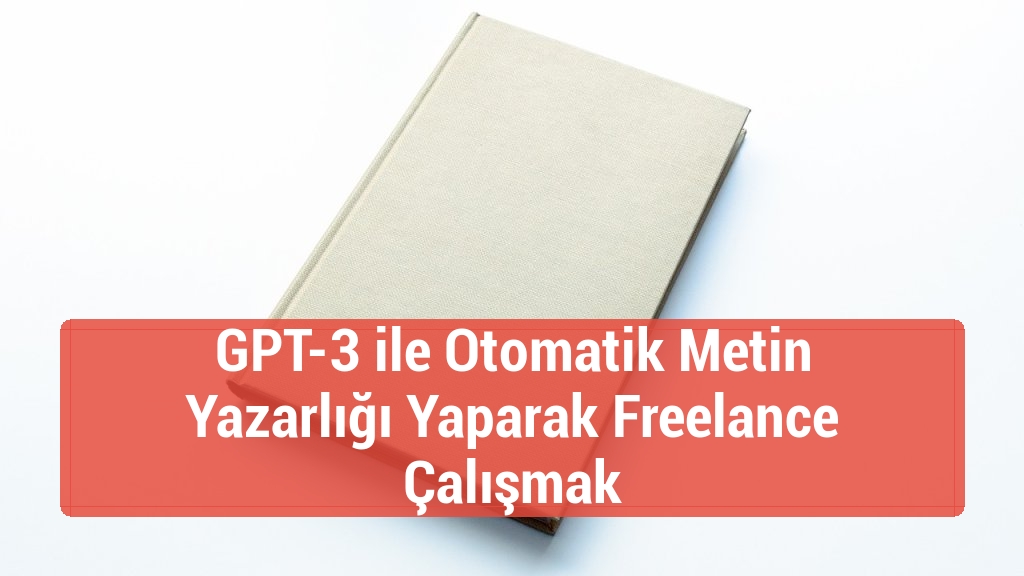 GPT-3 ile Otomatik Metin Yazarlığı Yaparak Freelance Çalışmak