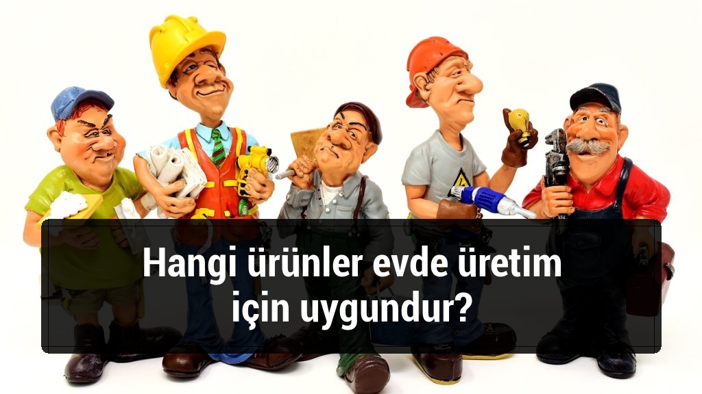 Hangi ürünler evde üretim için uygundur?