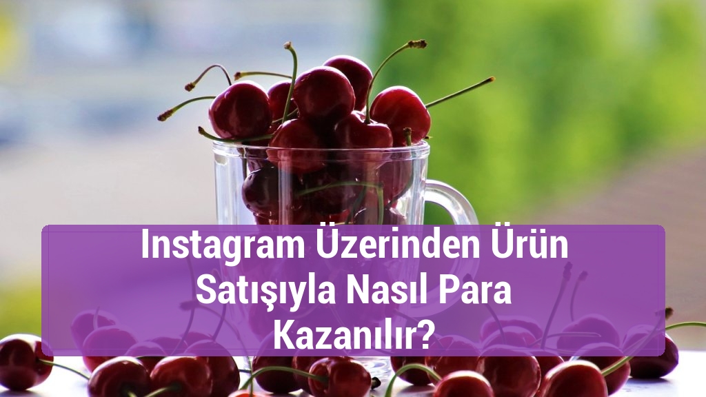 Instagram Üzerinden Ürün Satışıyla Nasıl Para Kazanılır?